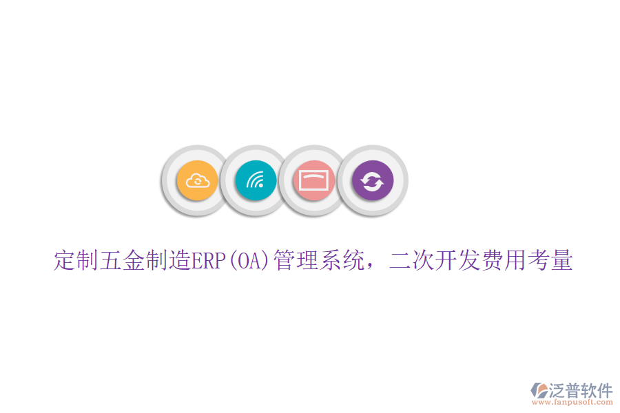 定制五金制造ERP(OA)管理系統(tǒng)，二次開發(fā)費(fèi)用考量