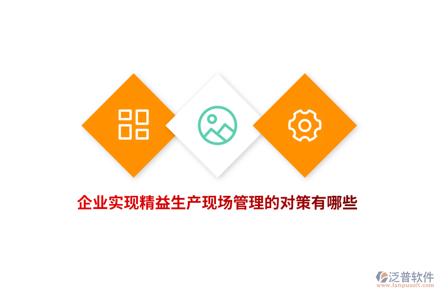 企業(yè)實現(xiàn)精益生產(chǎn)現(xiàn)場管理的對策有哪些？