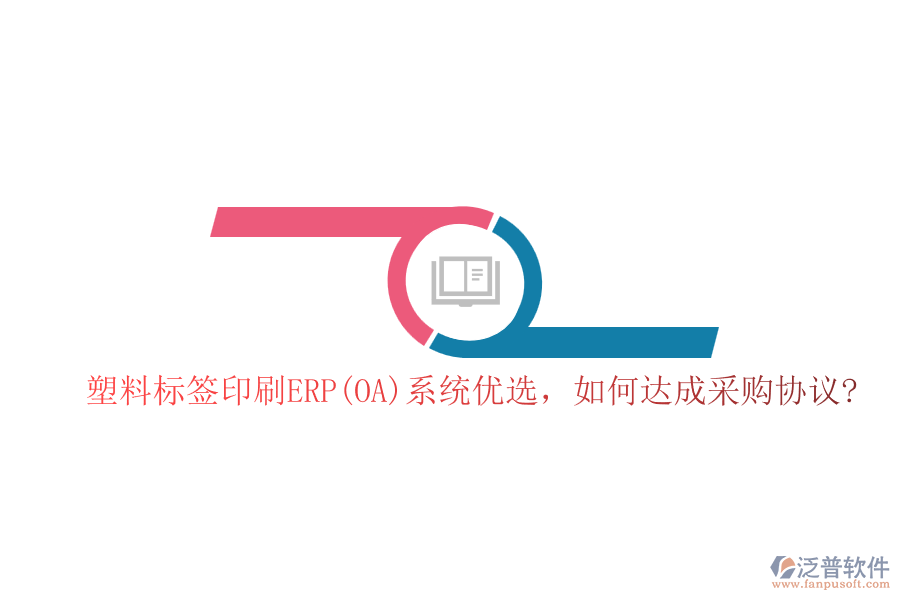 塑料標(biāo)簽印刷ERP(OA)系統(tǒng)優(yōu)選,如何達(dá)成采購(gòu)協(xié)議?