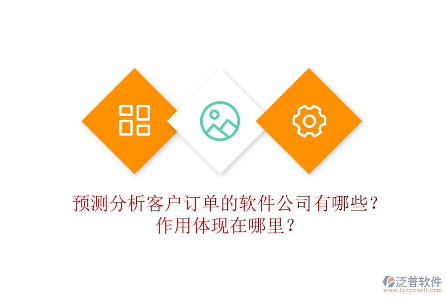 預測分析客戶訂單的軟件公司有哪些？作用體現(xiàn)在哪里？