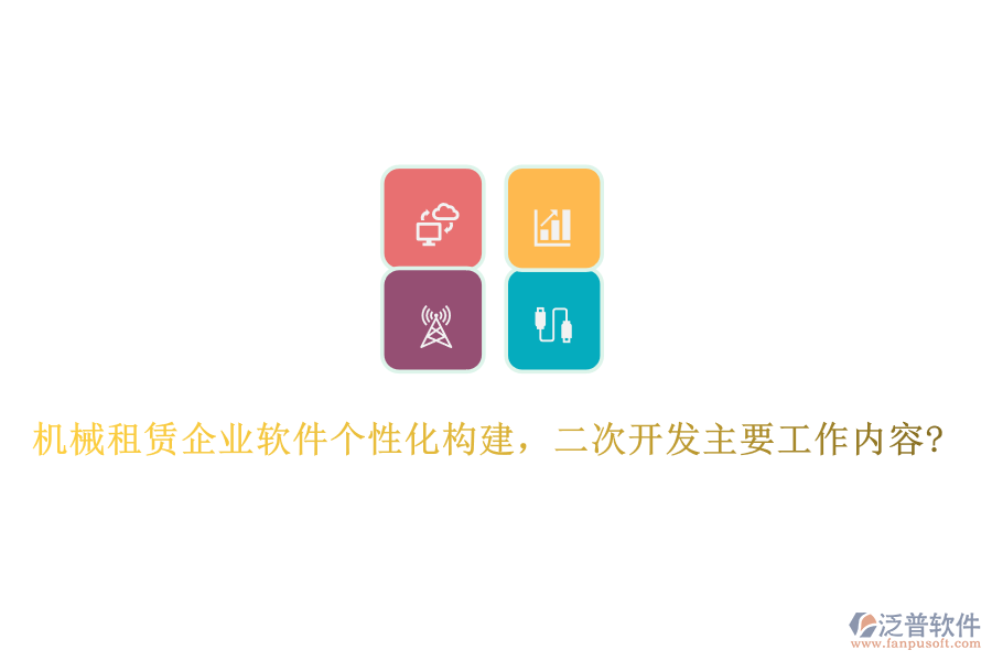 機械租賃企業(yè)軟件個性化構(gòu)建，<a href=http://m.52tianma.cn/Implementation/kaifa/ target=_blank class=infotextkey>二次開發(fā)</a>主要工作內(nèi)容?