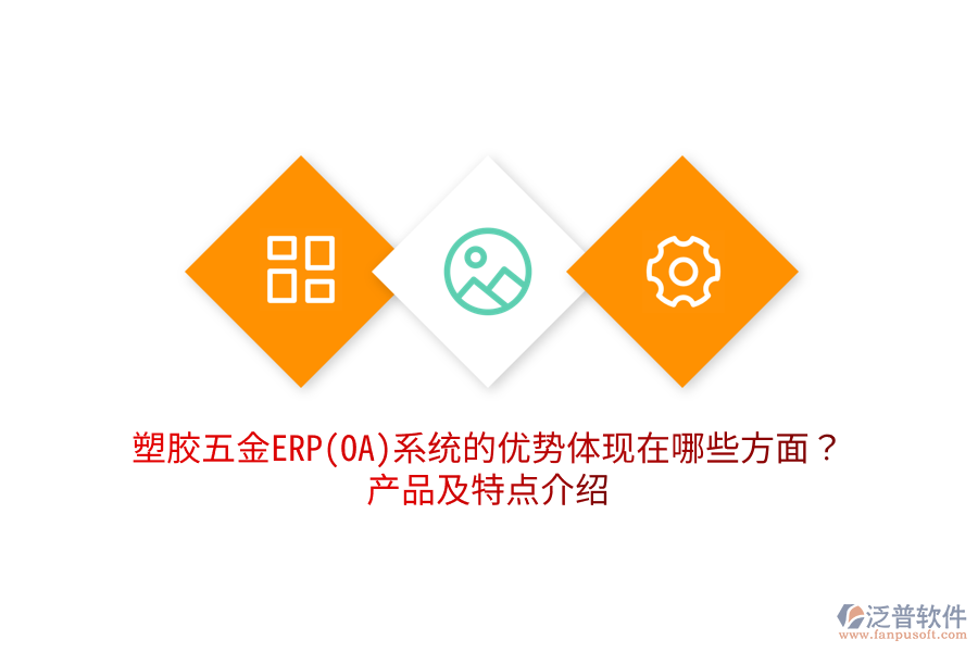 塑膠五金ERP(OA)系統(tǒng)的優(yōu)勢(shì)體現(xiàn)在哪些方面？產(chǎn)品及特點(diǎn)介紹