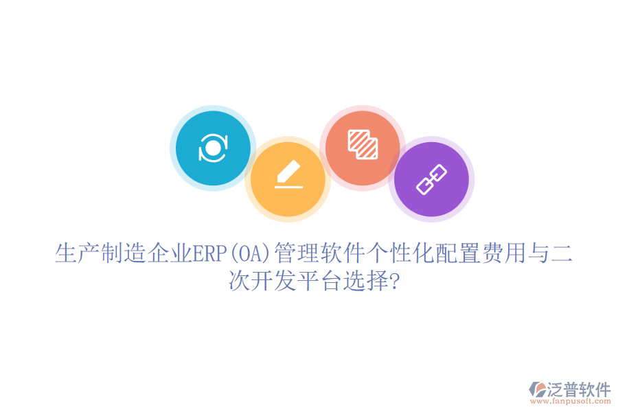 生產(chǎn)制造企業(yè)ERP(OA)管理軟件個性化配置費(fèi)用與二次開發(fā)平臺選擇?