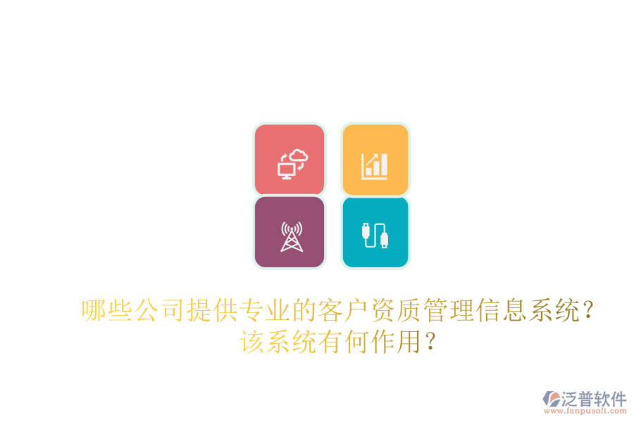 哪些公司提供專業(yè)的客戶資質(zhì)管理信息系統(tǒng)？該系統(tǒng)有何作用？