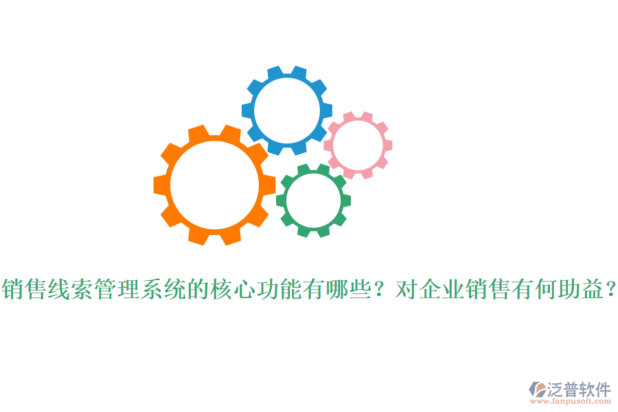 銷售線索管理系統(tǒng)的核心功能有哪些？對企業(yè)銷售有何助益？