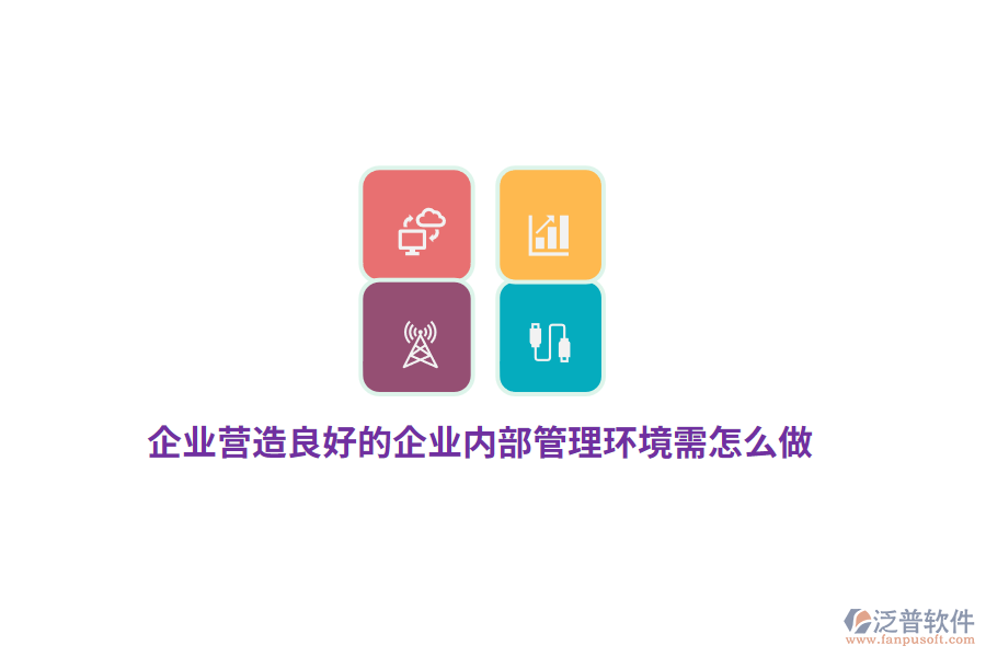 企業(yè)營造良好的企業(yè)內部管理環(huán)境需怎么做？