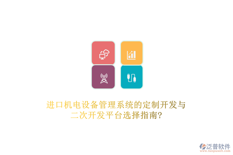 進(jìn)口機(jī)電設(shè)備管理系統(tǒng)的定制開發(fā)與二次開發(fā)平臺(tái)選擇指南?