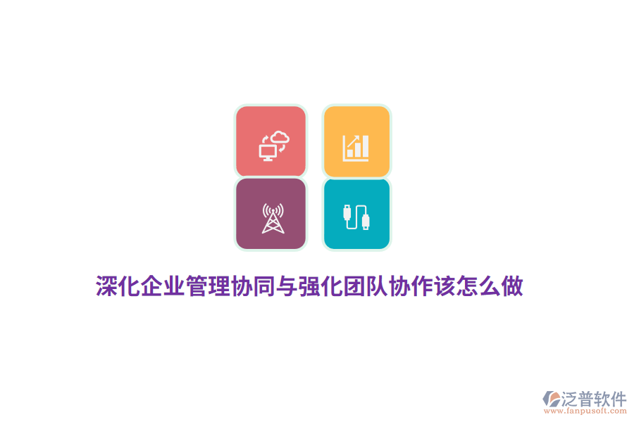 深化企業(yè)管理協(xié)同與強(qiáng)化團(tuán)隊協(xié)作該怎么做？