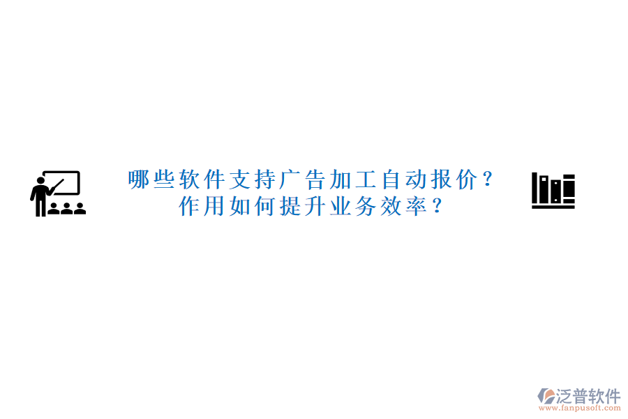 哪些軟件支持廣告加工自動報價？作用如何提升業(yè)務效率？