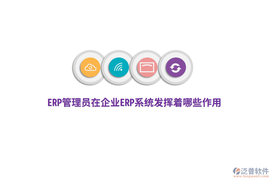 ERP管理員在企業(yè)ERP系統(tǒng)發(fā)揮著哪些作用？