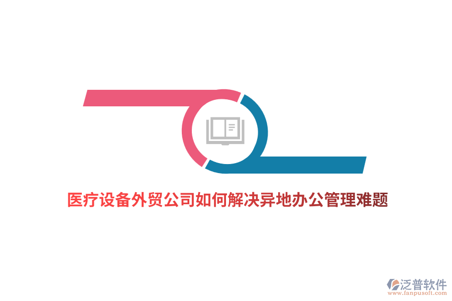 醫(yī)療設備外貿(mào)公司如何解決異地辦公管理難題？