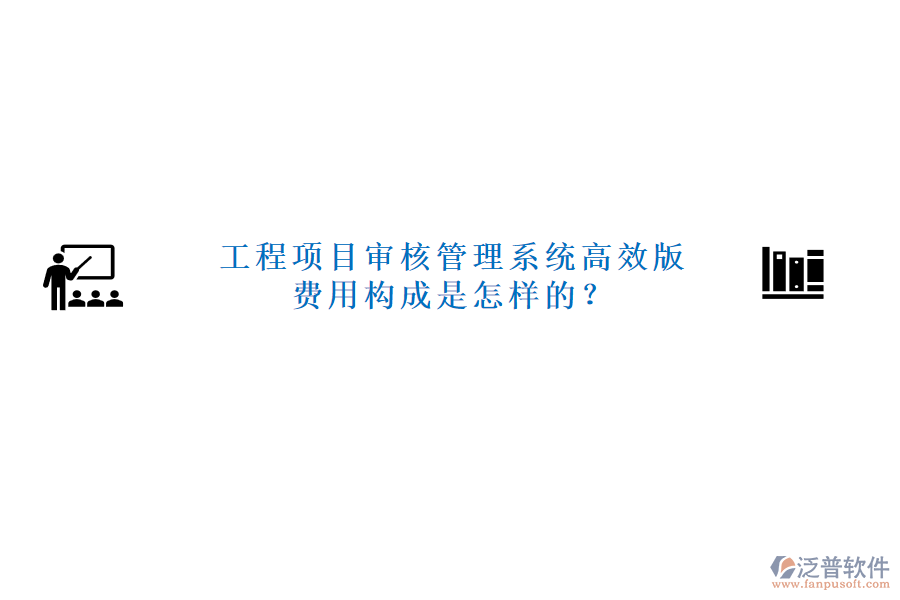 工程項(xiàng)目審核管理系統(tǒng)高效版，費(fèi)用構(gòu)成是怎樣的？