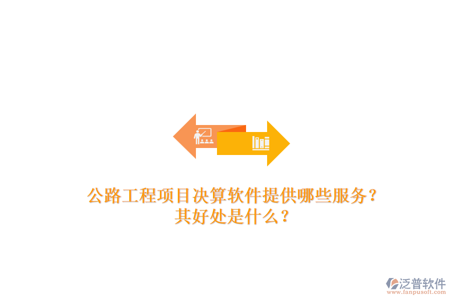 公路工程項(xiàng)目決算軟件提供哪些服務(wù)？其好處是什么？