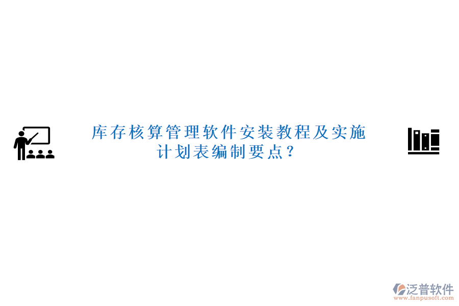 庫(kù)存核算管理軟件安裝教程及實(shí)施計(jì)劃表編制要點(diǎn)？