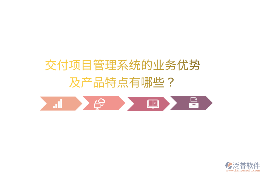 交付項目管理系統(tǒng)的業(yè)務優(yōu)勢及產品特點有哪些？