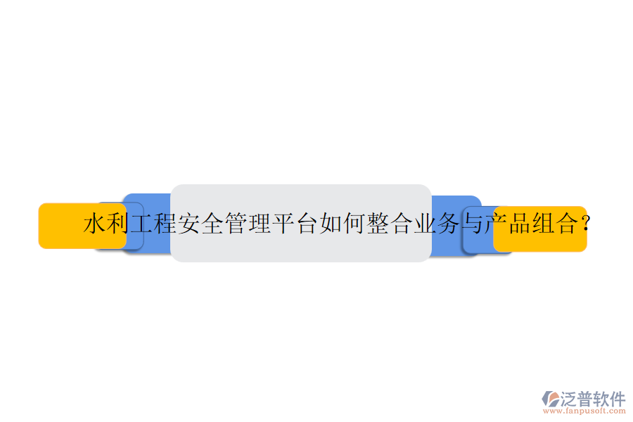 水利工程安全管理平臺如何整合業(yè)務(wù)與產(chǎn)品組合？