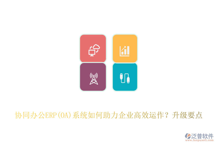 協(xié)同辦公ERP(OA)系統(tǒng)如何助力企業(yè)高效運(yùn)作？升級(jí)要點(diǎn)