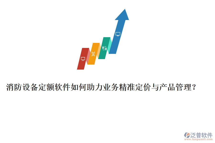 消防設(shè)備定額軟件如何助力業(yè)務(wù)精準(zhǔn)定價(jià)與產(chǎn)品管理？