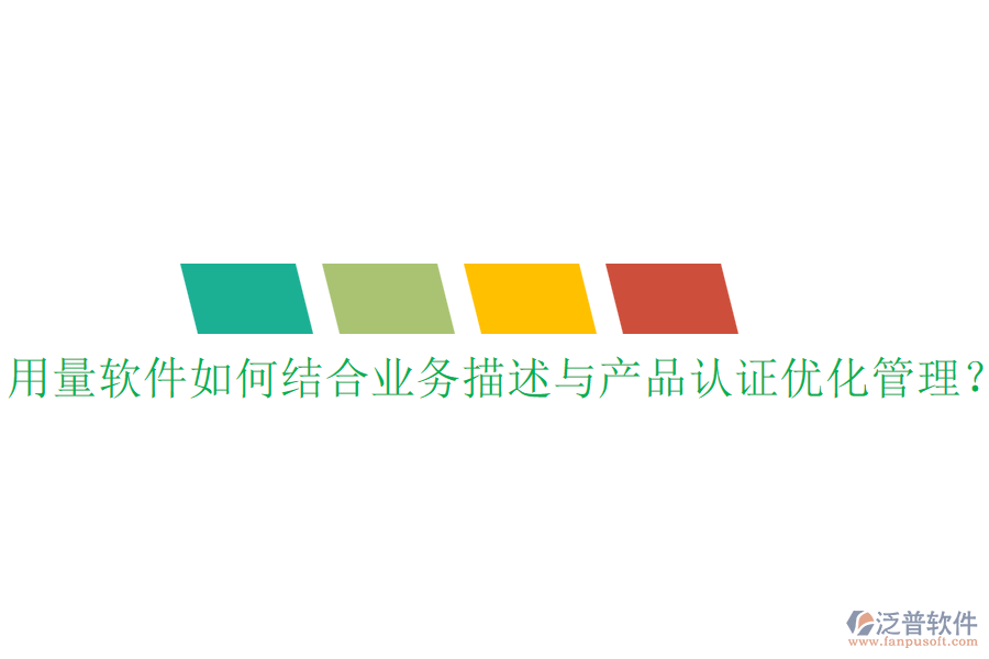 用量軟件如何結(jié)合業(yè)務(wù)描述與產(chǎn)品認(rèn)證優(yōu)化管理？