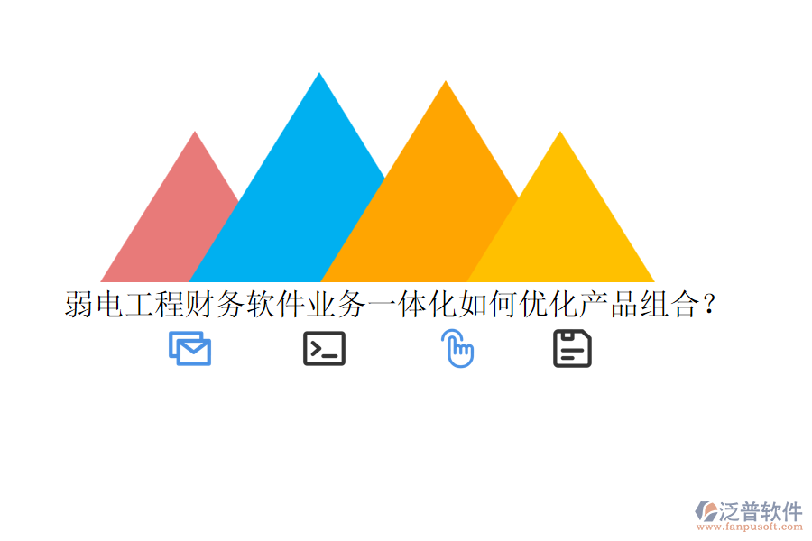 弱電工程財(cái)務(wù)軟件業(yè)務(wù)一體化如何優(yōu)化產(chǎn)品組合？