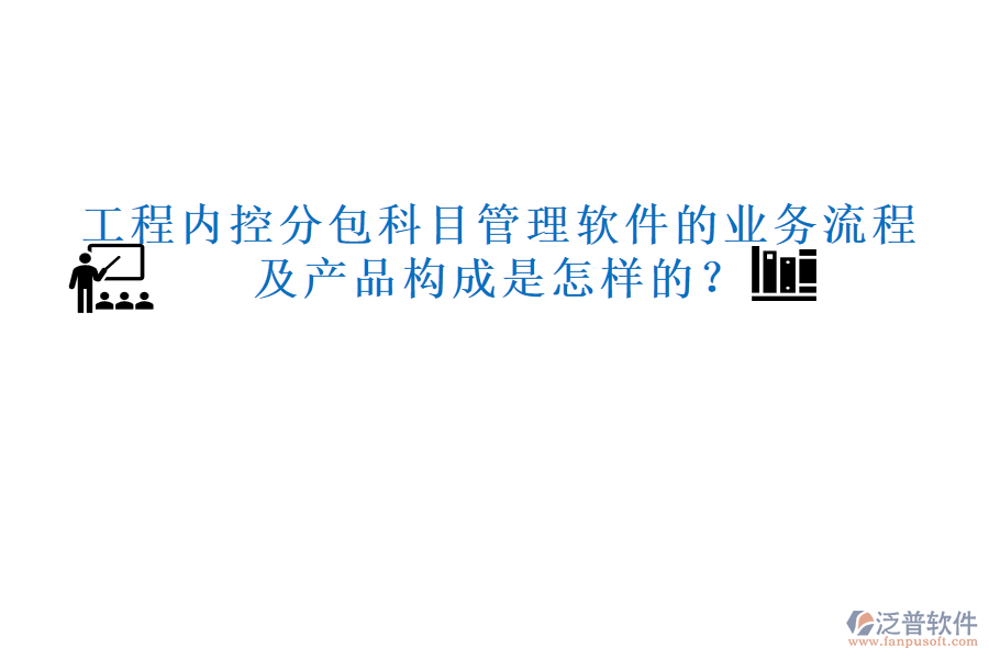 工程內控分包科目管理軟件的業(yè)務流程及產品構成是怎樣的？