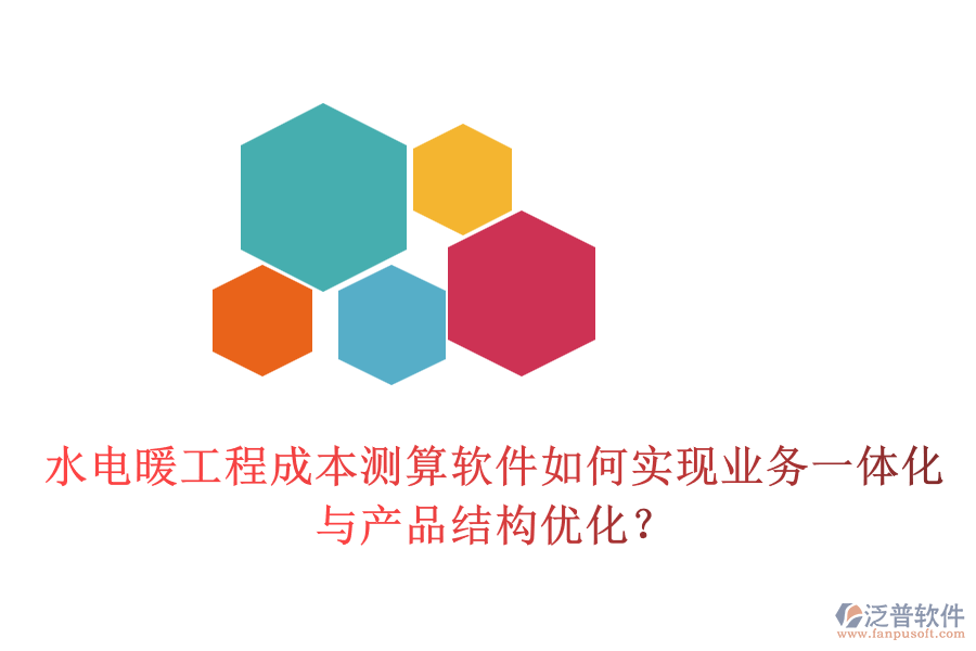 水電暖工程成本測算軟件如何實現(xiàn)業(yè)務(wù)一體化與產(chǎn)品結(jié)構(gòu)優(yōu)化？