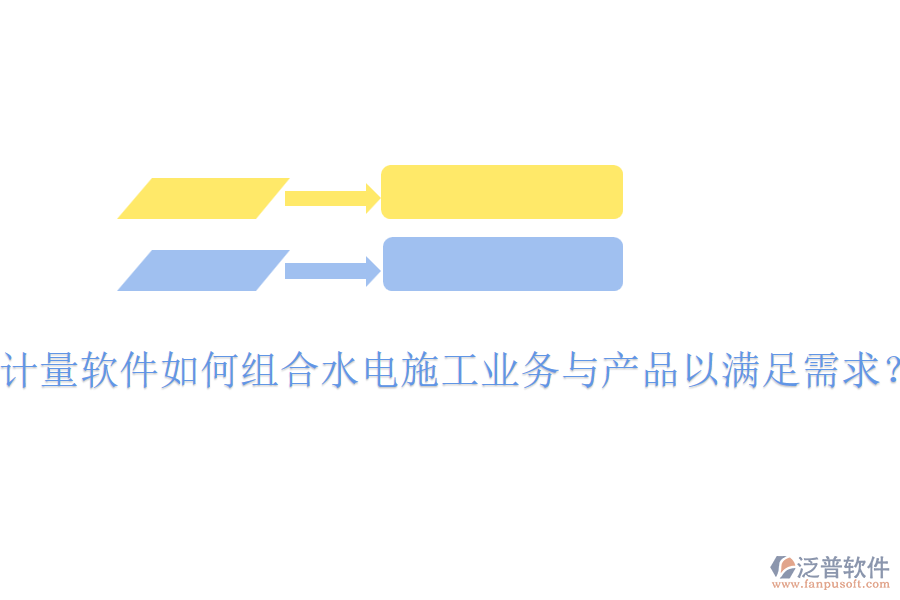 計量軟件如何組合水電施工業(yè)務(wù)與產(chǎn)品以滿足需求？