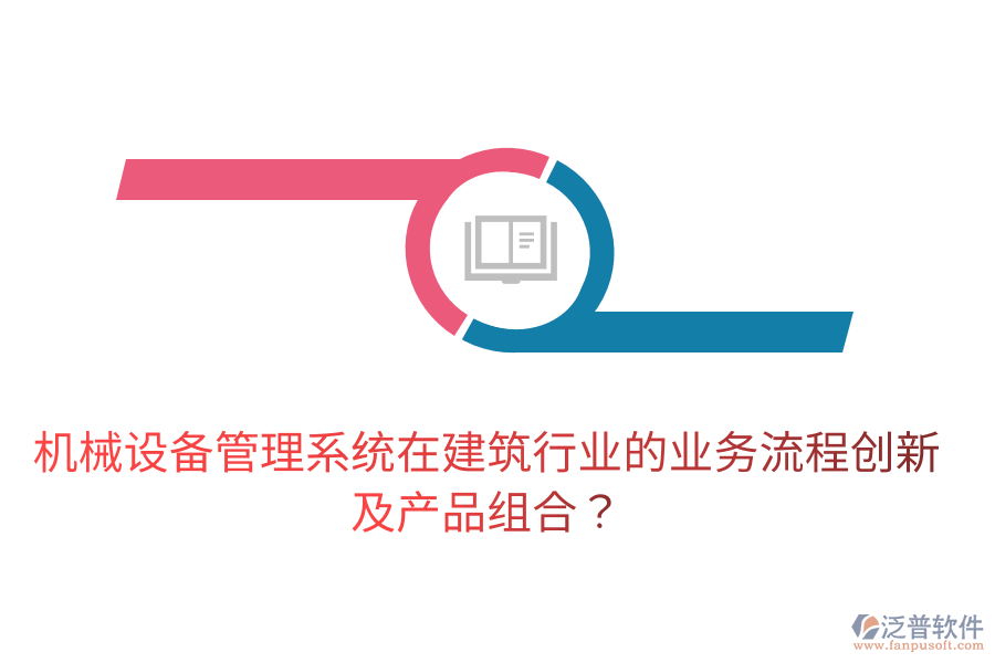 機(jī)械設(shè)備管理系統(tǒng)在建筑行業(yè)的業(yè)務(wù)流程創(chuàng)新及產(chǎn)品組合？