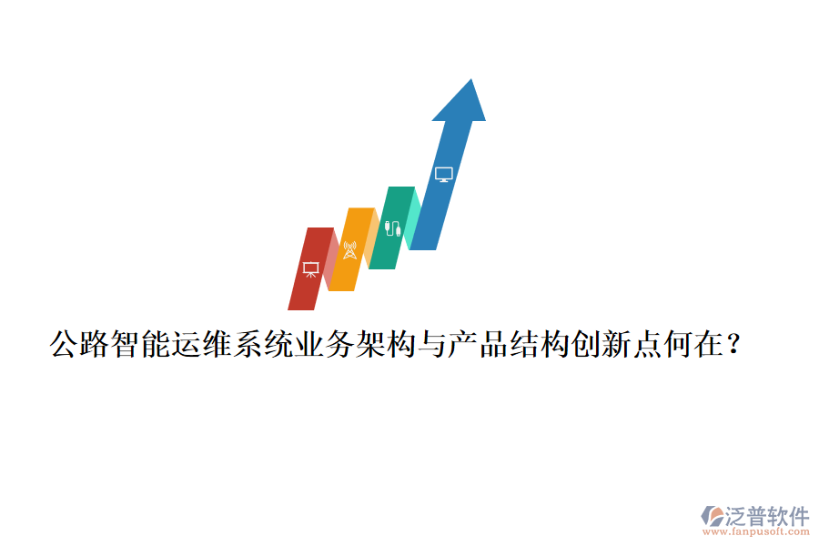 公路智能運(yùn)維系統(tǒng)業(yè)務(wù)架構(gòu)與產(chǎn)品結(jié)構(gòu)創(chuàng)新點何在？