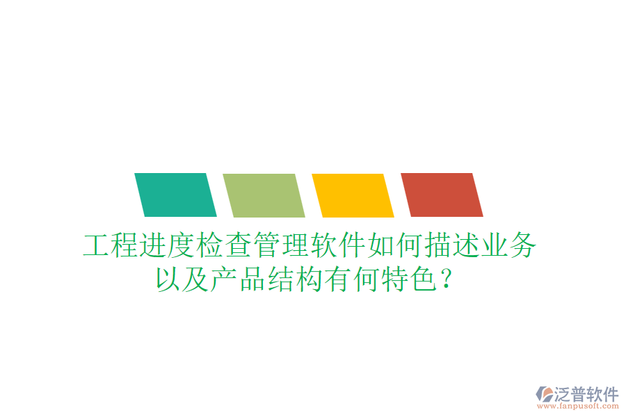 工程進(jìn)度檢查管理軟件如何描述業(yè)務(wù)，以及產(chǎn)品結(jié)構(gòu)有何特色？