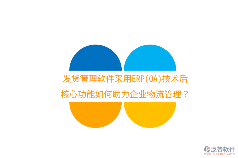 發(fā)貨管理軟件采用ERP(OA)技術(shù)后，核心功能如何助力企業(yè)物流管理？