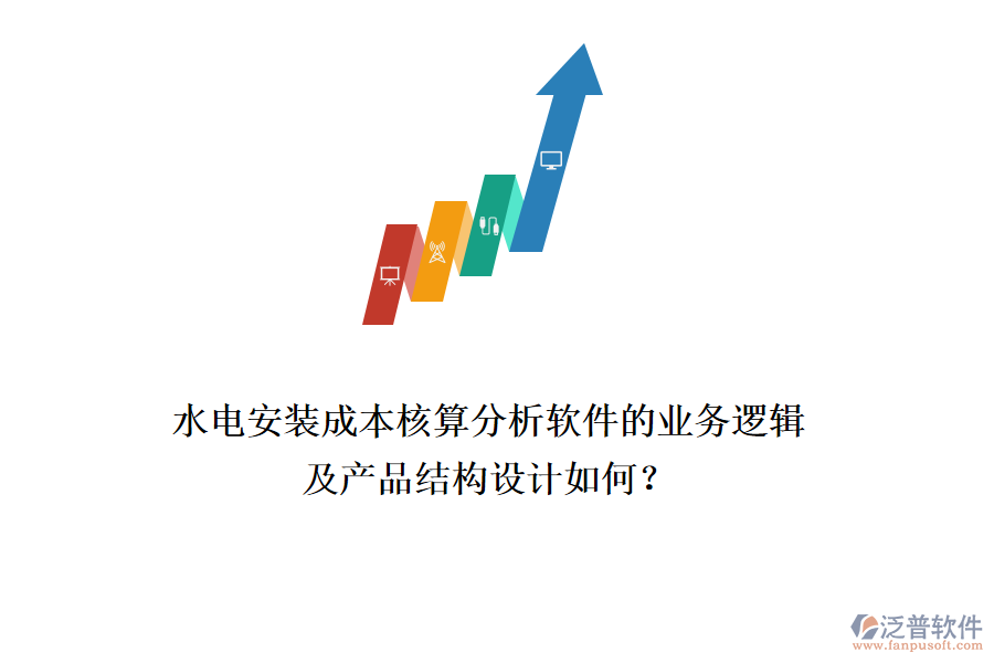 水電安裝成本核算分析軟件的業(yè)務(wù)邏輯及產(chǎn)品結(jié)構(gòu)設(shè)計(jì)如何？