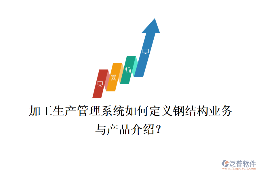 加工生產管理系統(tǒng)如何定義鋼結構業(yè)務與產品介紹？