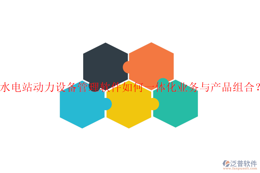 水電站動力設(shè)備管理軟件如何一體化業(yè)務(wù)與產(chǎn)品組合？