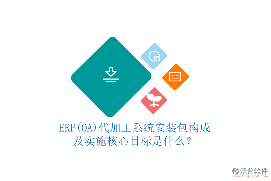 ERP(OA)代加工系統(tǒng)安裝包構(gòu)成及實(shí)施核心目標(biāo)是什么？