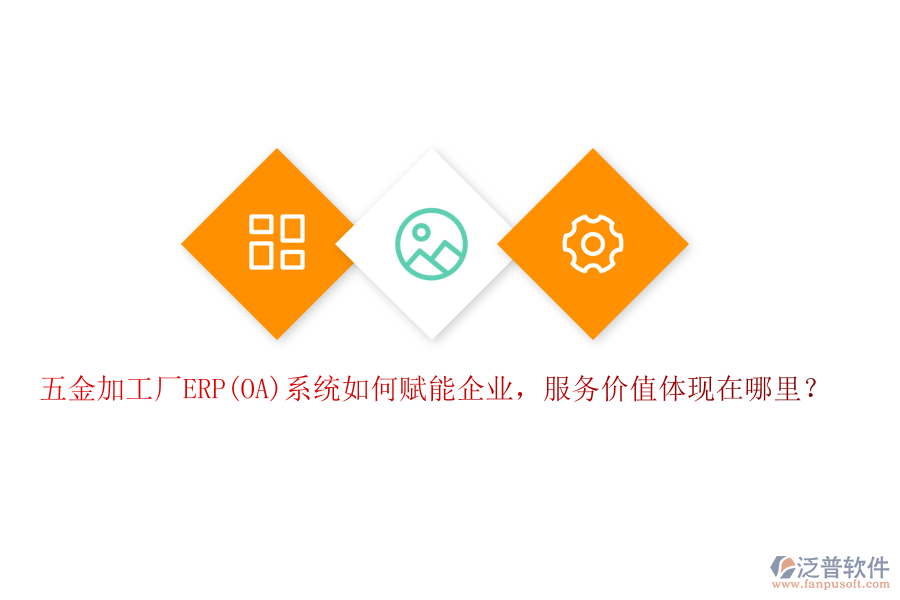 五金加工廠ERP(OA)系統(tǒng)如何賦能企業(yè)，服務(wù)價(jià)值體現(xiàn)在哪里？