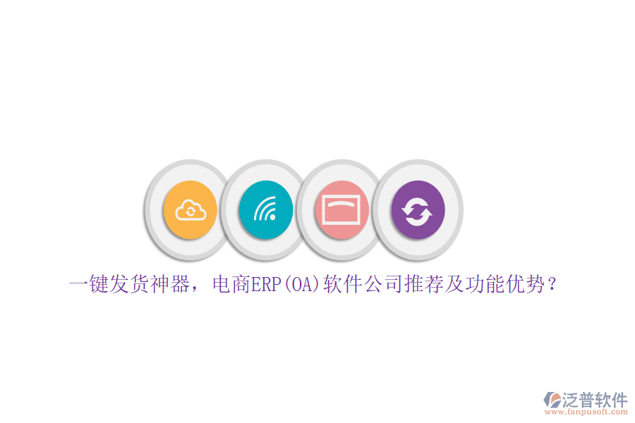 一鍵發(fā)貨神器，電商ERP(OA)軟件公司推薦及功能優(yōu)勢？