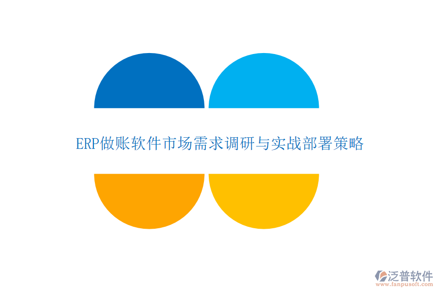 ERP做賬軟件市場需求調(diào)研與實(shí)戰(zhàn)部署策略