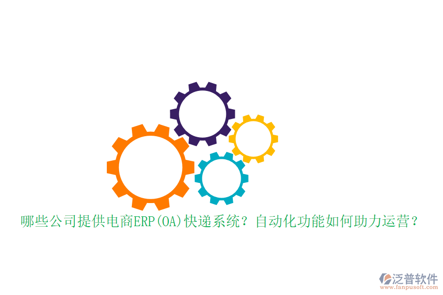 哪些公司提供電商ERP(OA)快遞系統(tǒng)？自動化功能如何助力運(yùn)營？