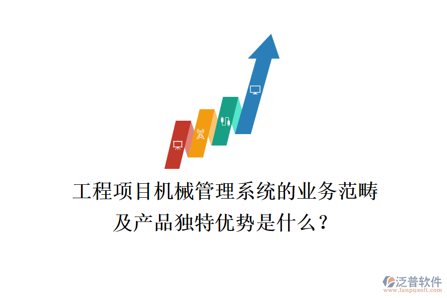 工程項目機械管理系統(tǒng)的業(yè)務范疇及產品獨特優(yōu)勢是什么？