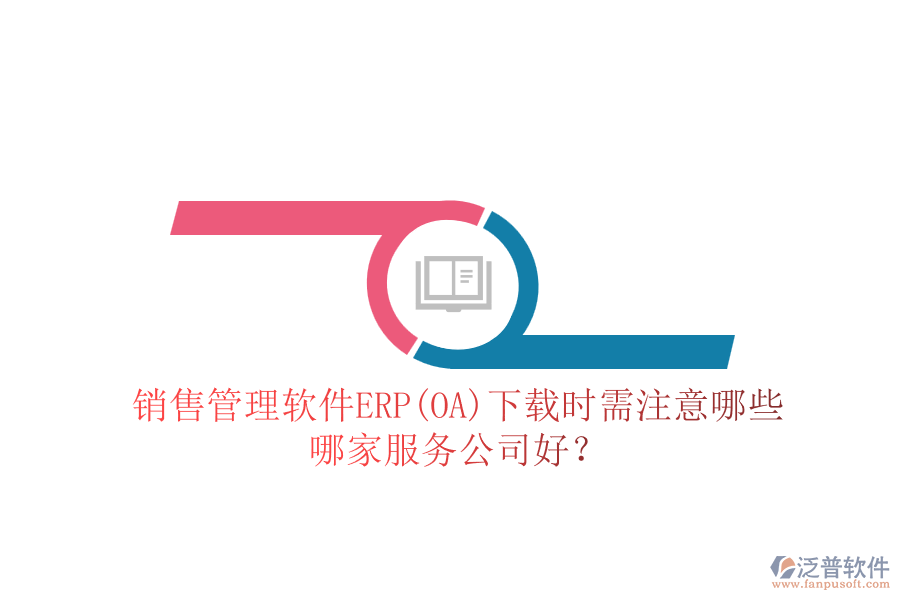 銷售管理軟件ERP(OA)下載時需注意哪些，哪家服務公司好？