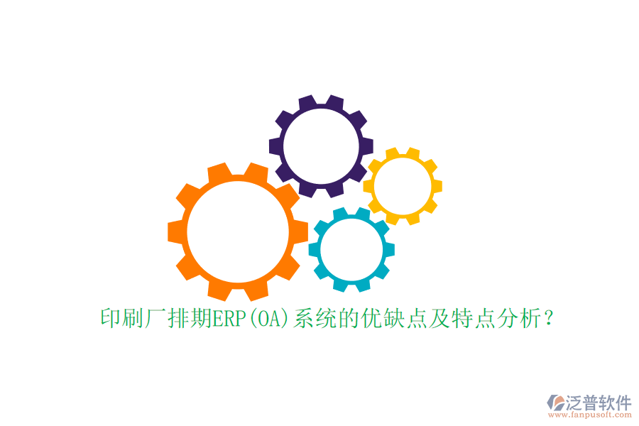 印刷廠排期ERP(OA)系統(tǒng)的優(yōu)缺點(diǎn)及特點(diǎn)分析？