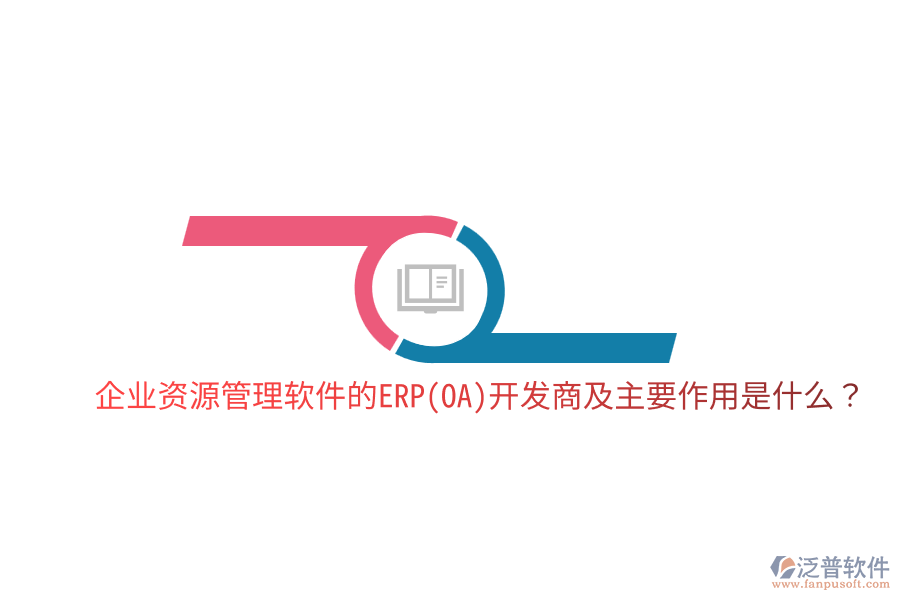 企業(yè)資源管理軟件的ERP(OA)開發(fā)商及主要作用是什么？