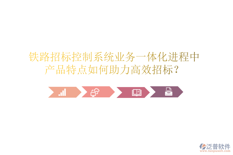 鐵路招標(biāo)控制系統(tǒng)業(yè)務(wù)一體化進(jìn)程中，產(chǎn)品特點(diǎn)如何助力高效招標(biāo)？