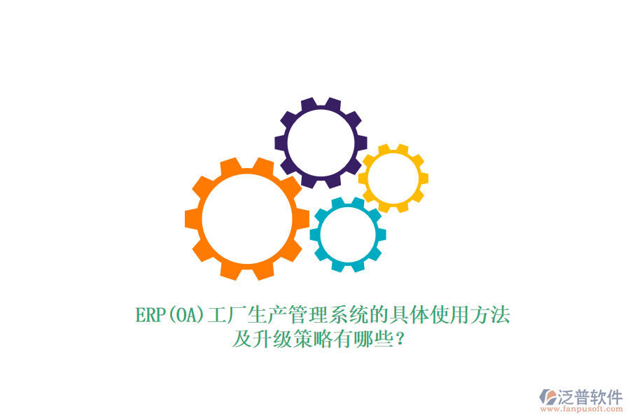 ERP(OA)工廠生產(chǎn)管理系統(tǒng)的具體使用方法及升級策略有哪些？