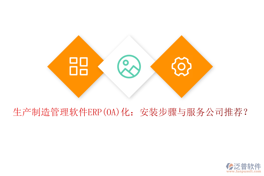 生產(chǎn)制造管理軟件ERP(OA)化：安裝步驟與服務(wù)公司推薦？