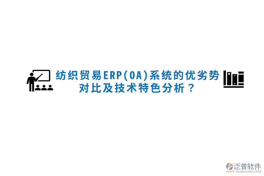 紡織貿(mào)易ERP(OA)系統(tǒng)的優(yōu)劣勢對比及技術(shù)特色分析？