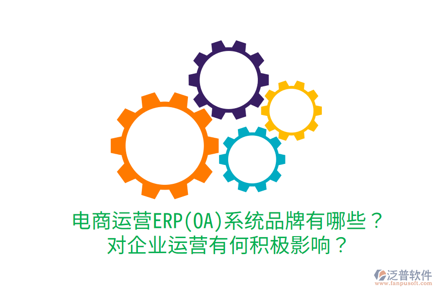  電商運營ERP(OA)系統(tǒng)品牌有哪些？對企業(yè)運營有何積極影響？