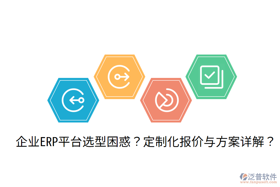  企業(yè)ERP平臺選型困惑？定制化報價與方案詳解？