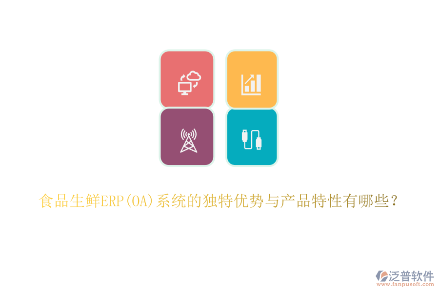 食品生鮮ERP(OA)系統(tǒng)的獨(dú)特優(yōu)勢(shì)與產(chǎn)品特性有哪些？